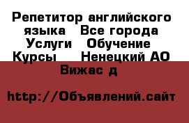 Репетитор английского языка - Все города Услуги » Обучение. Курсы   . Ненецкий АО,Вижас д.